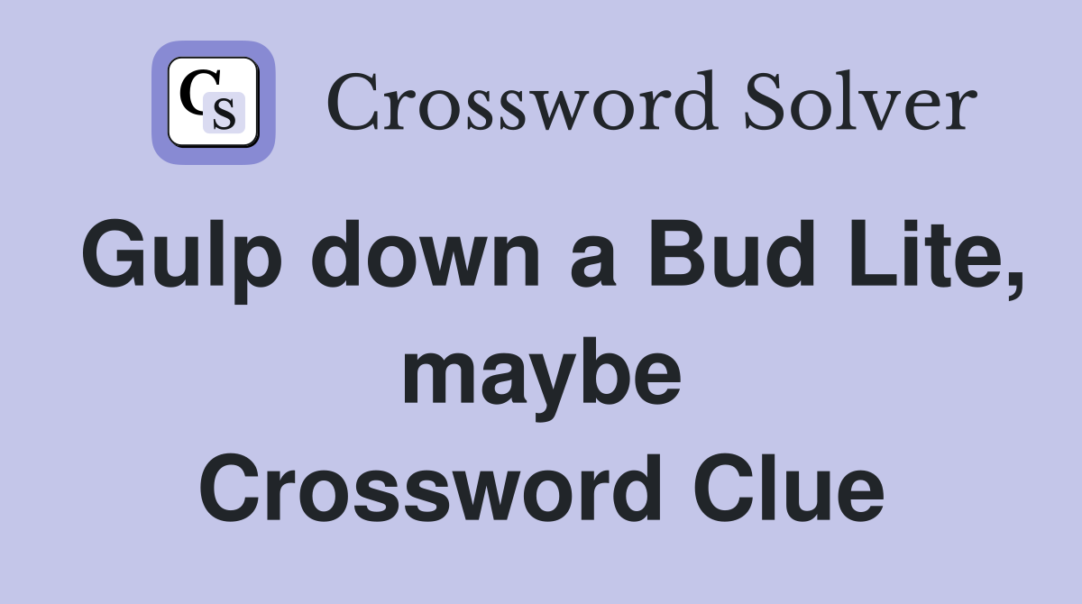 Gulp down a Bud Lite, maybe Crossword Clue