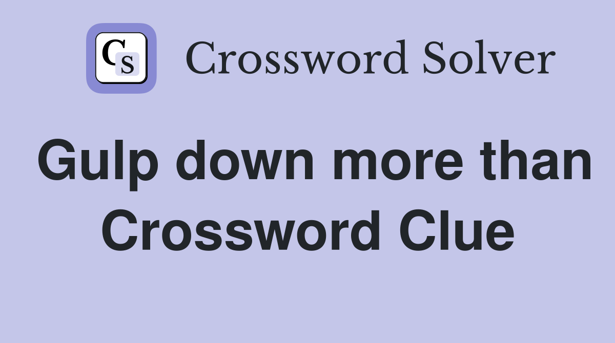 Gulp down more than Crossword Clue