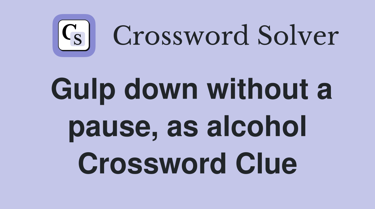 Gulp down without a pause, as alcohol Crossword Clue