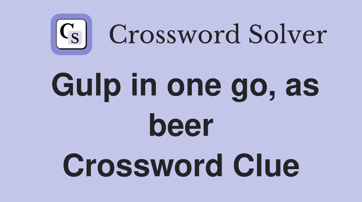 Gulp in one go, as beer Crossword Clue