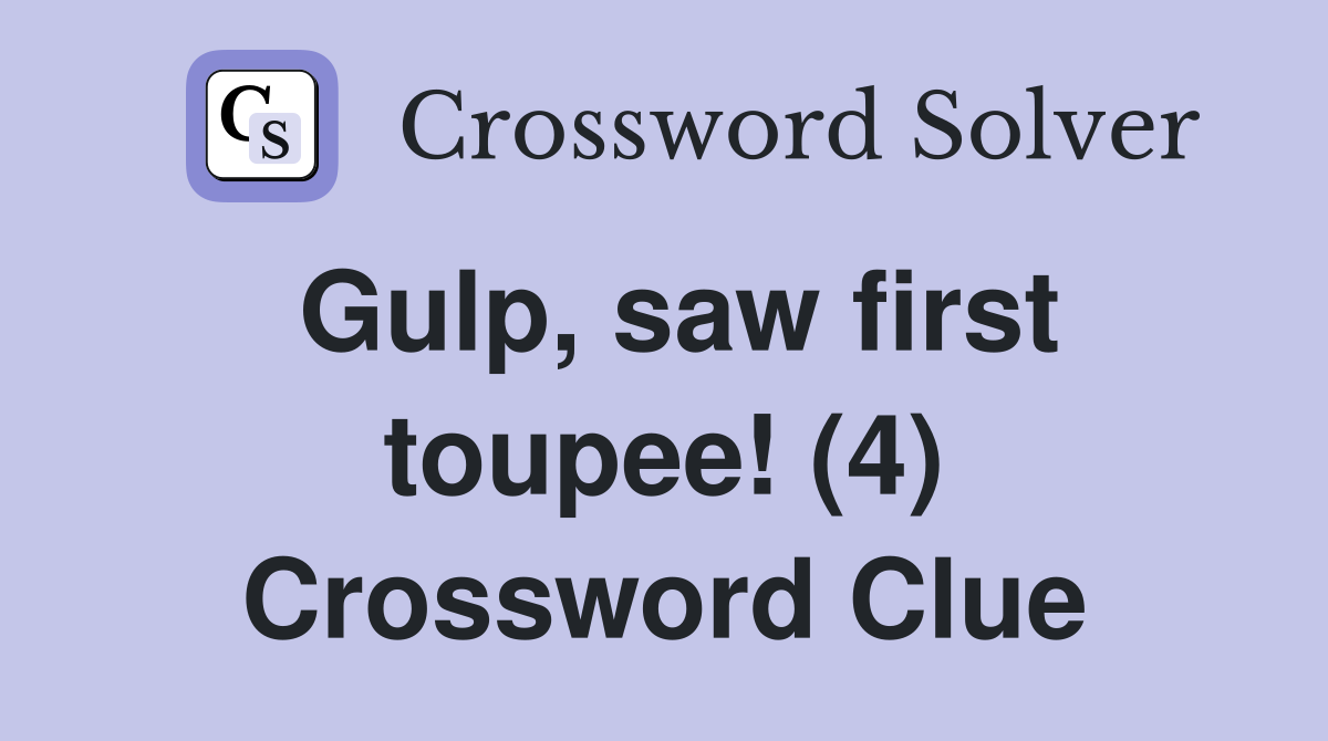 Gulp, saw first toupee! (4) Crossword Clue