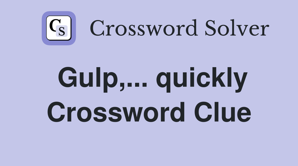 Gulp,... quickly Crossword Clue