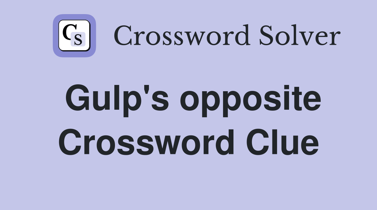 Gulp's opposite Crossword Clue