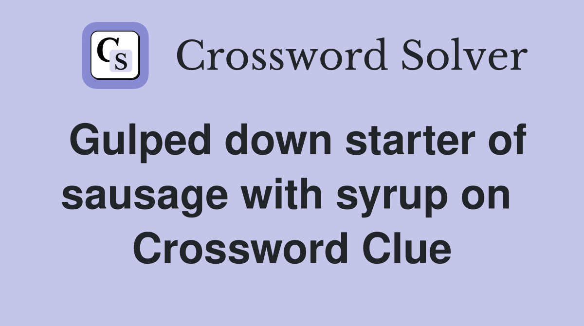 Gulped down starter of sausage with syrup on  Crossword Clue