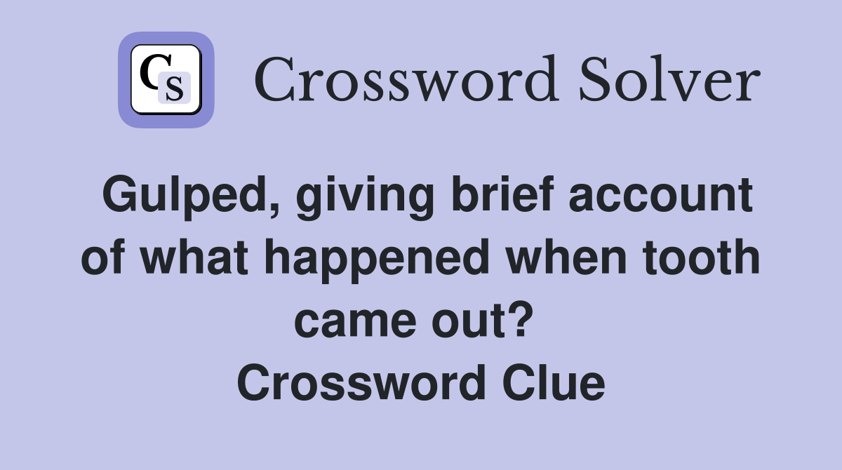 Gulped, giving brief account of what happened when tooth came out?  Crossword Clue