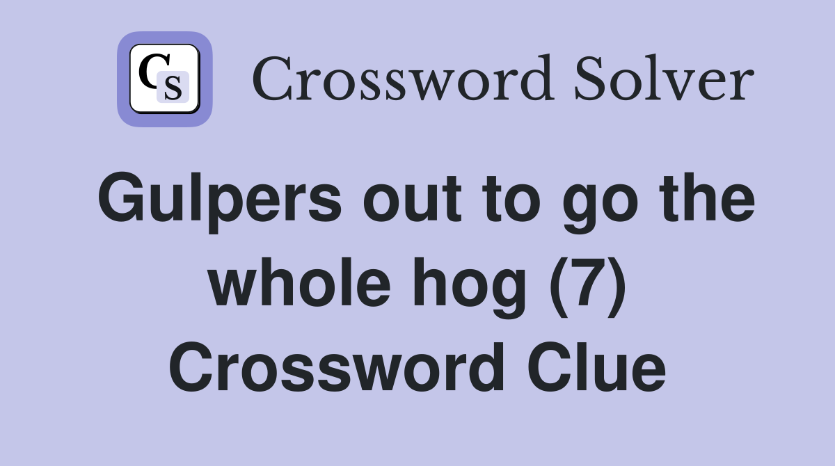 Gulpers out to go the whole hog (7) Crossword Clue