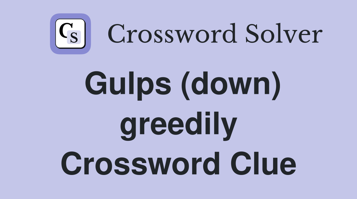 Gulps (down) greedily Crossword Clue