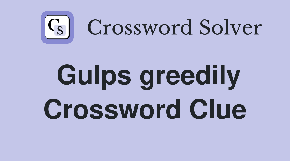 Gulps greedily Crossword Clue