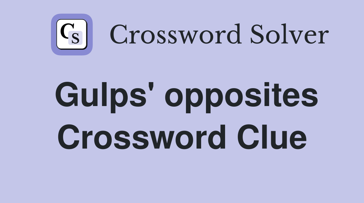 Gulps' opposites Crossword Clue