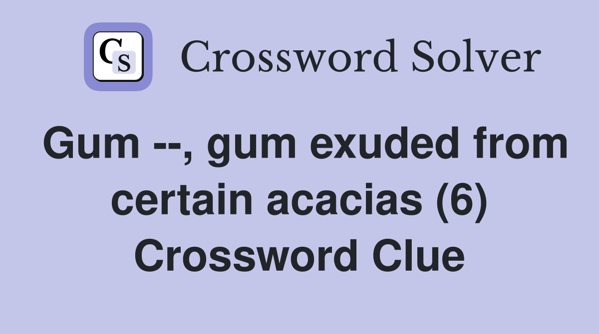 Gum --, gum exuded from certain acacias (6) Crossword Clue