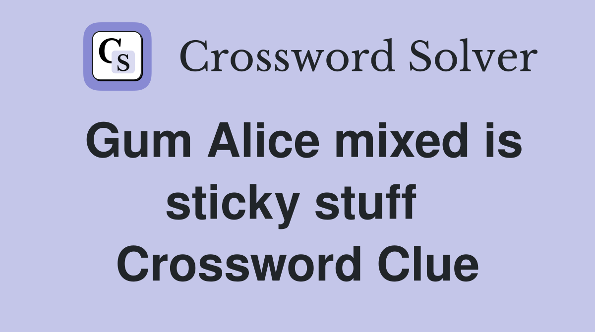 Gum Alice mixed is sticky stuff  Crossword Clue