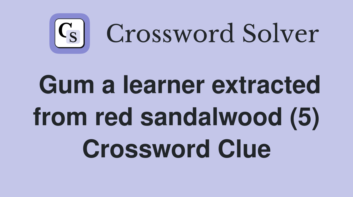 Gum a learner extracted from red sandalwood (5) Crossword Clue