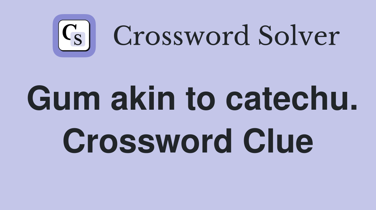 Gum akin to catechu. Crossword Clue