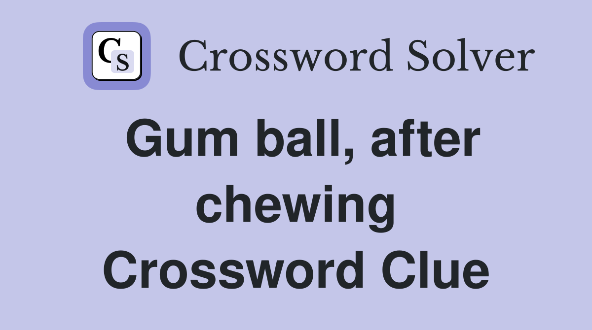 Gum ball, after chewing Crossword Clue