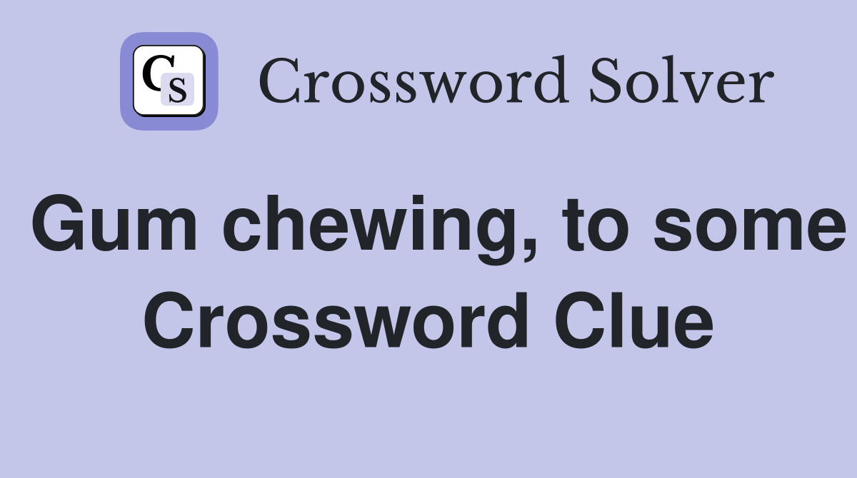 Gum chewing, to some Crossword Clue