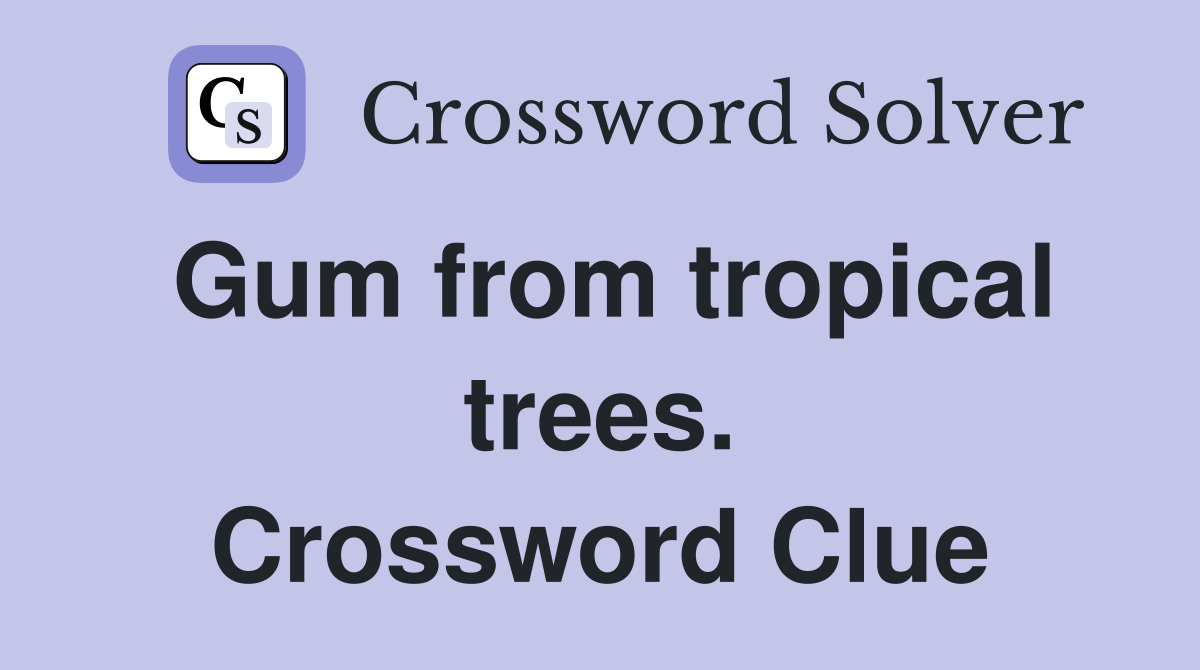 Gum from tropical trees. Crossword Clue