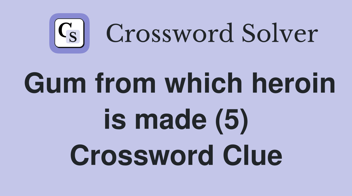 Gum from which heroin is made (5) Crossword Clue