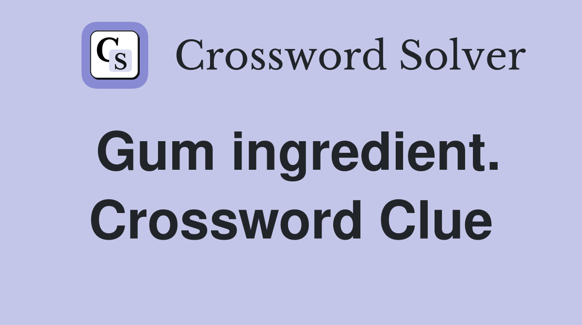 Gum ingredient. Crossword Clue