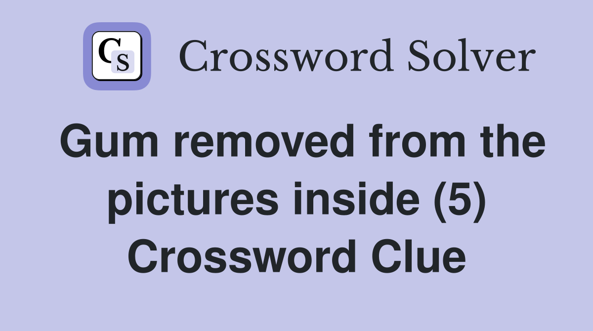 Gum removed from the pictures inside (5) Crossword Clue