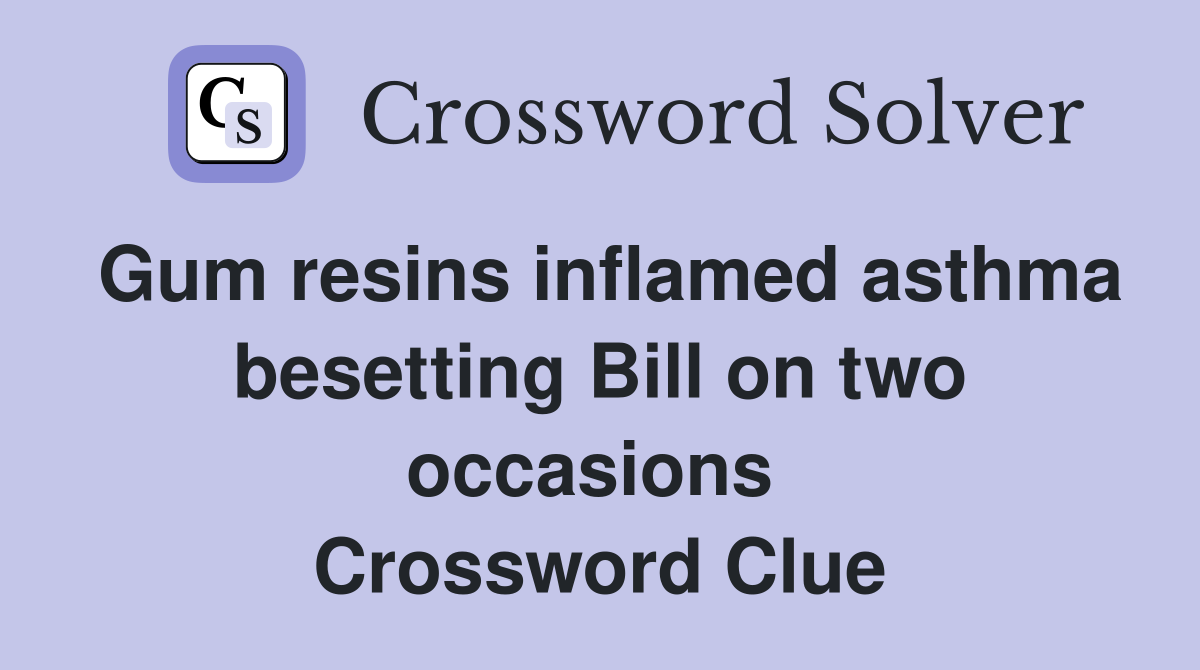 Gum resins inflamed asthma besetting Bill on two occasions  Crossword Clue