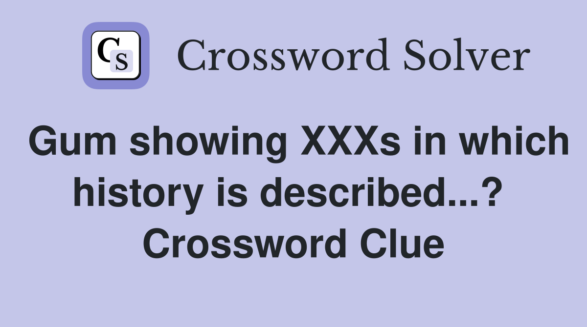 Gum showing XXXs in which history is described...?  Crossword Clue