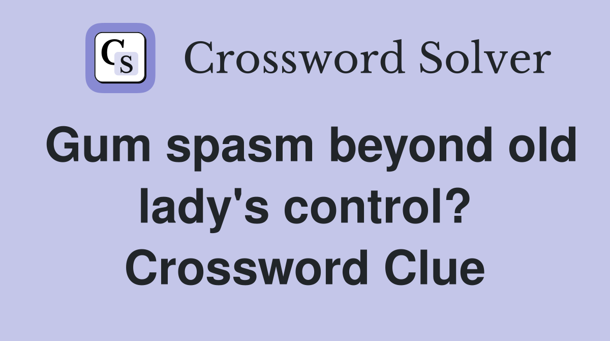 Gum spasm beyond old lady's control? Crossword Clue