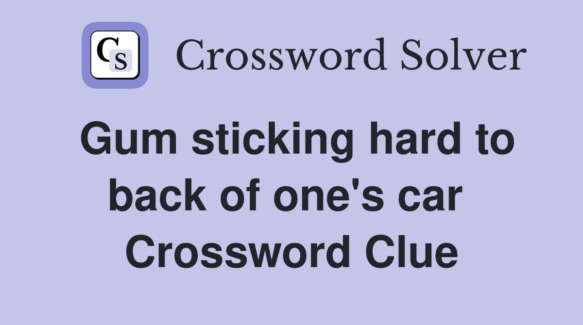 Gum sticking hard to back of one's car  Crossword Clue