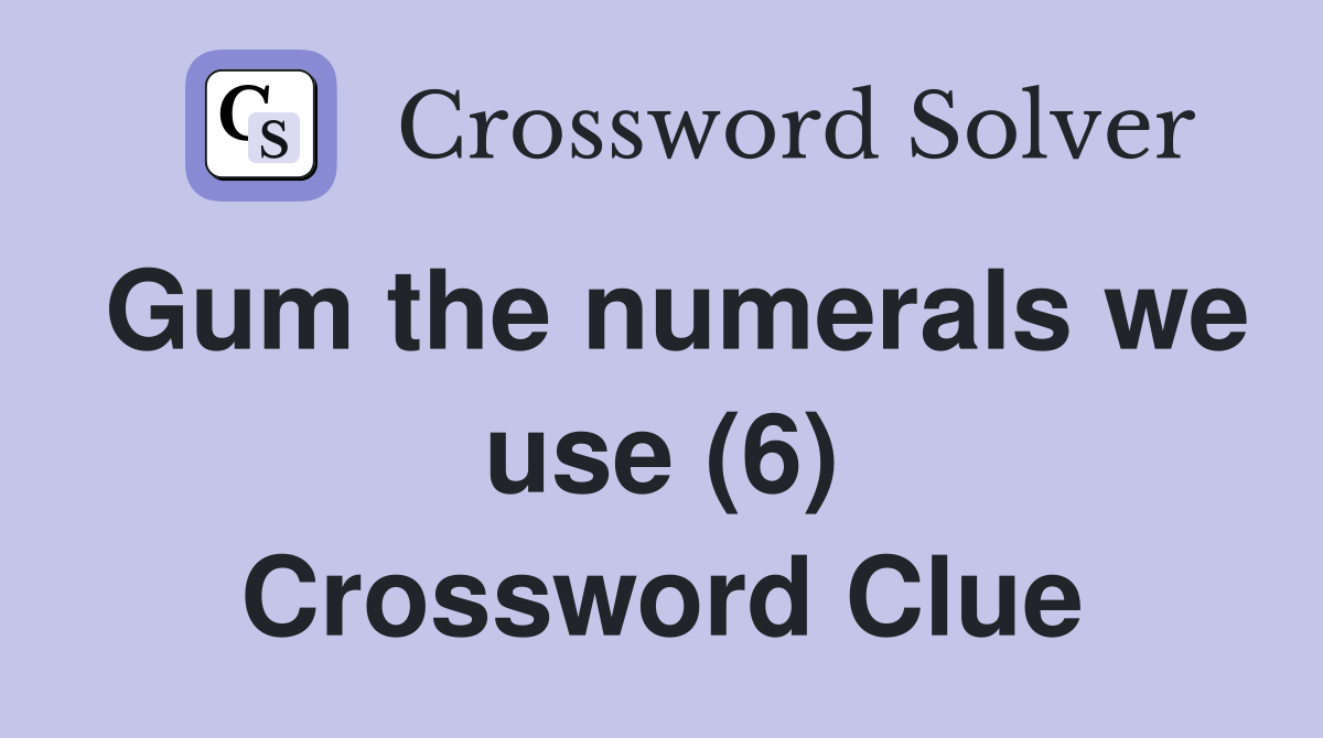 Gum the numerals we use (6) Crossword Clue
