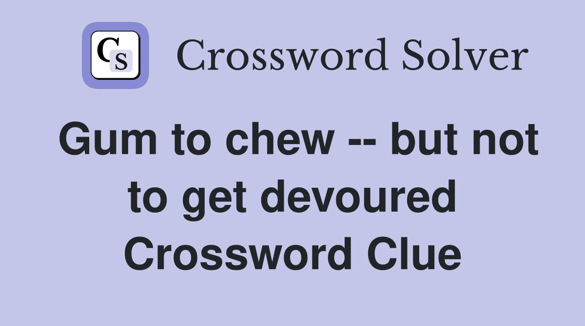 Gum to chew -- but not to get devoured Crossword Clue