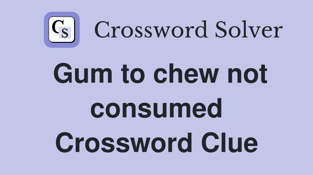 Gum to chew not consumed Crossword Clue