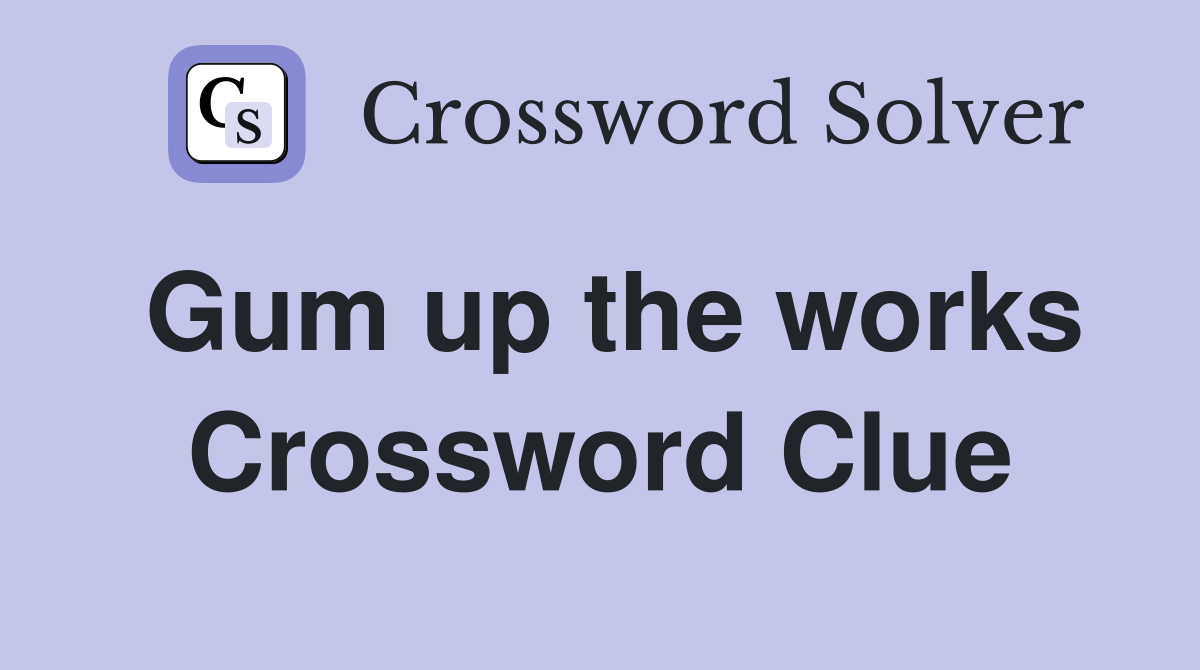 Gum up the works Crossword Clue