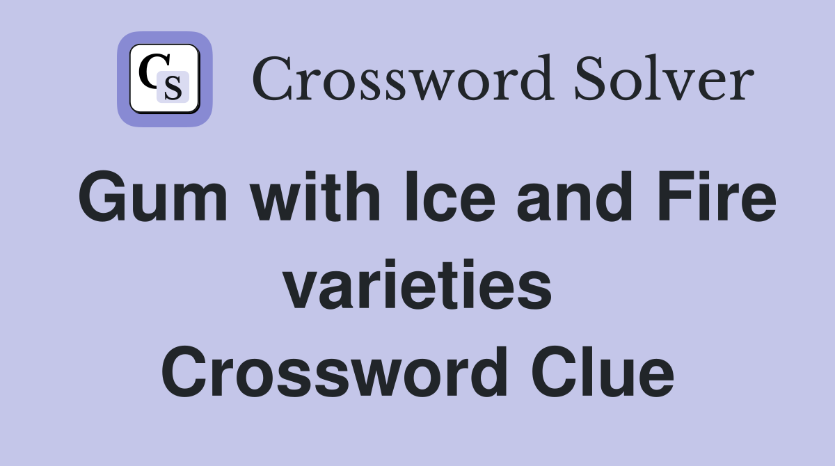 Gum with Ice and Fire varieties Crossword Clue