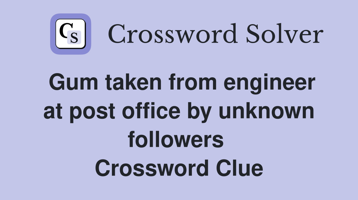 Gum taken from engineer at post office by unknown followers  Crossword Clue