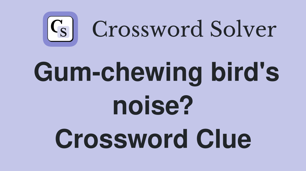 Gum-chewing bird's noise? Crossword Clue