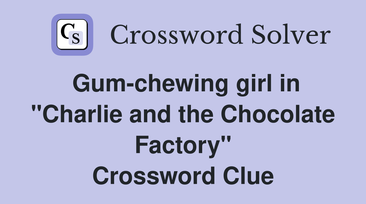 Gum-chewing girl in "Charlie and the Chocolate Factory" Crossword Clue