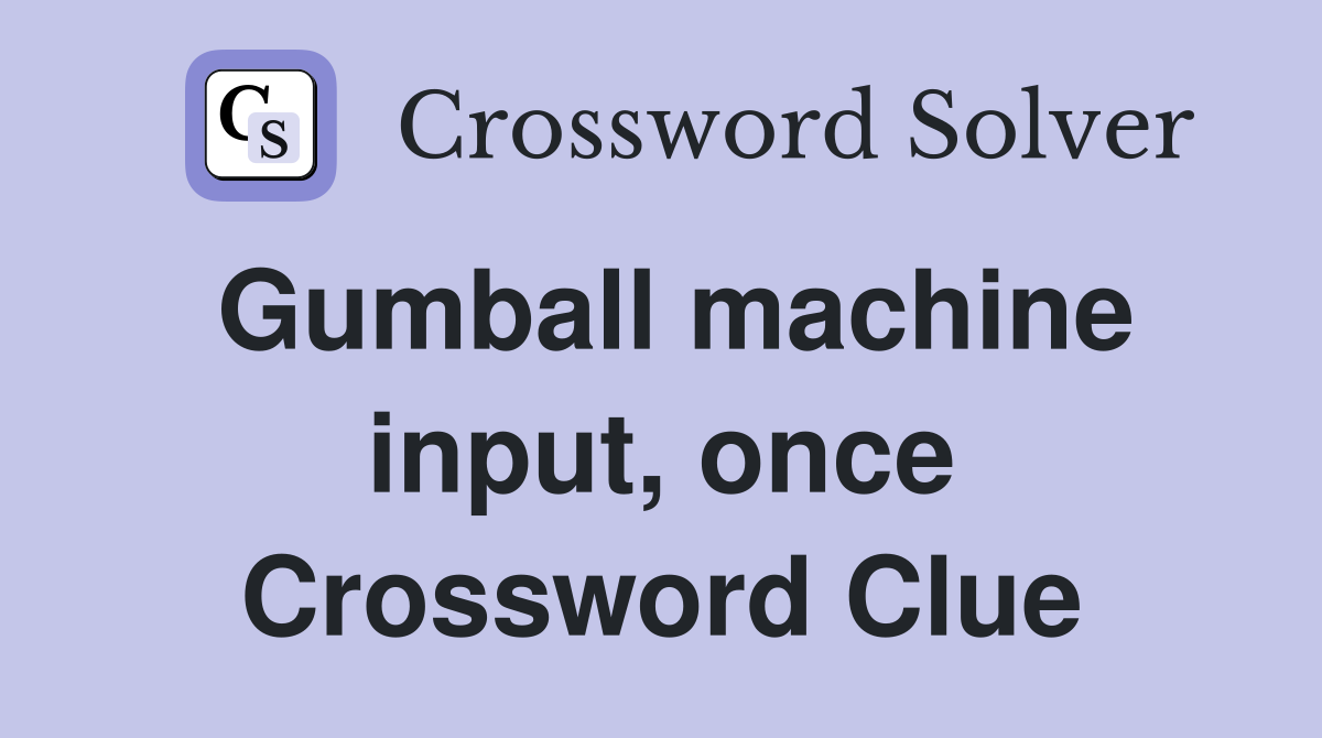 Gumball machine input, once Crossword Clue