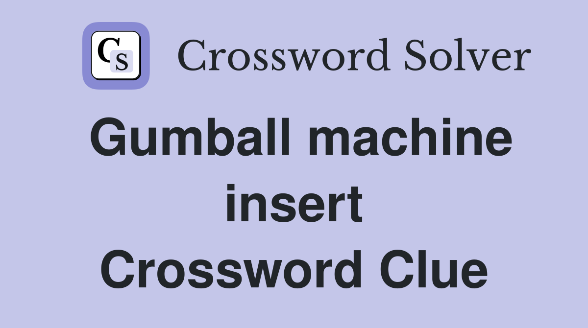 Gumball machine insert Crossword Clue