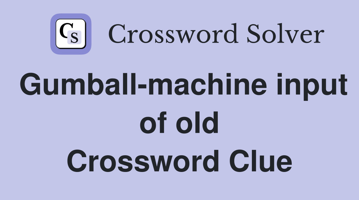 Gumball-machine input of old Crossword Clue