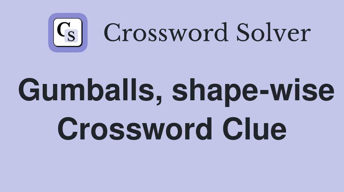 Gumballs, shape-wise Crossword Clue