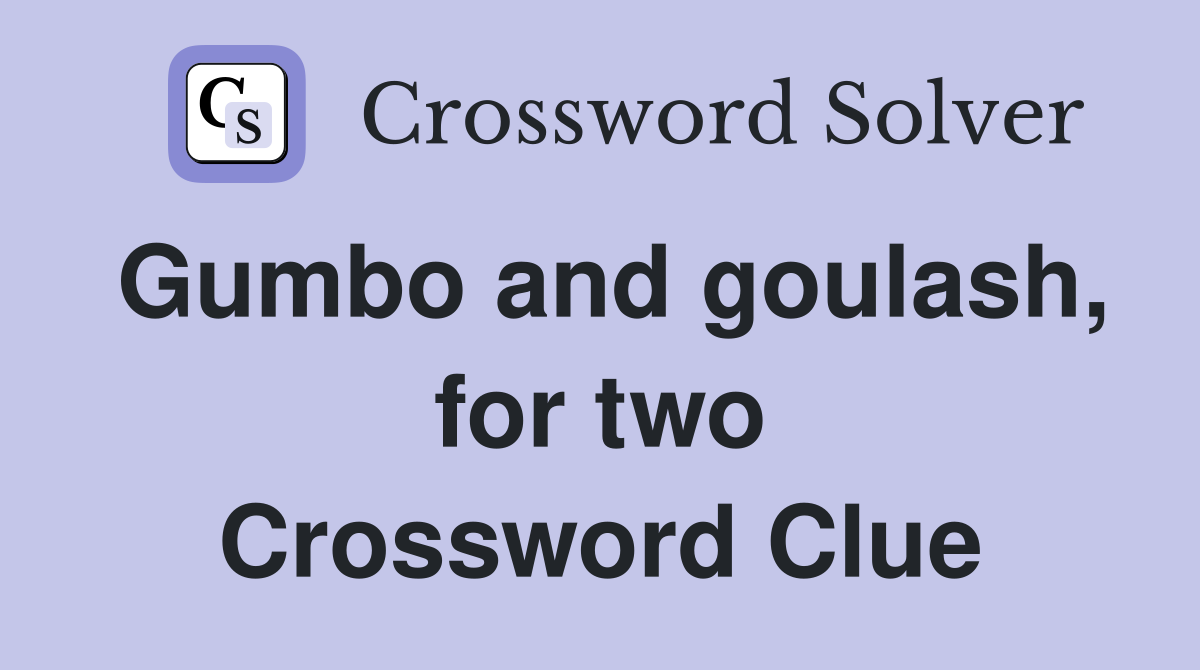 Gumbo and goulash, for two Crossword Clue
