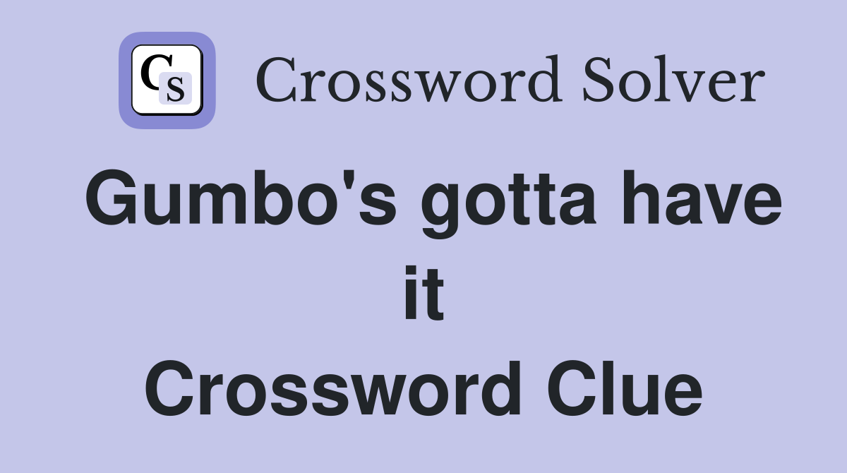 Gumbo's gotta have it Crossword Clue