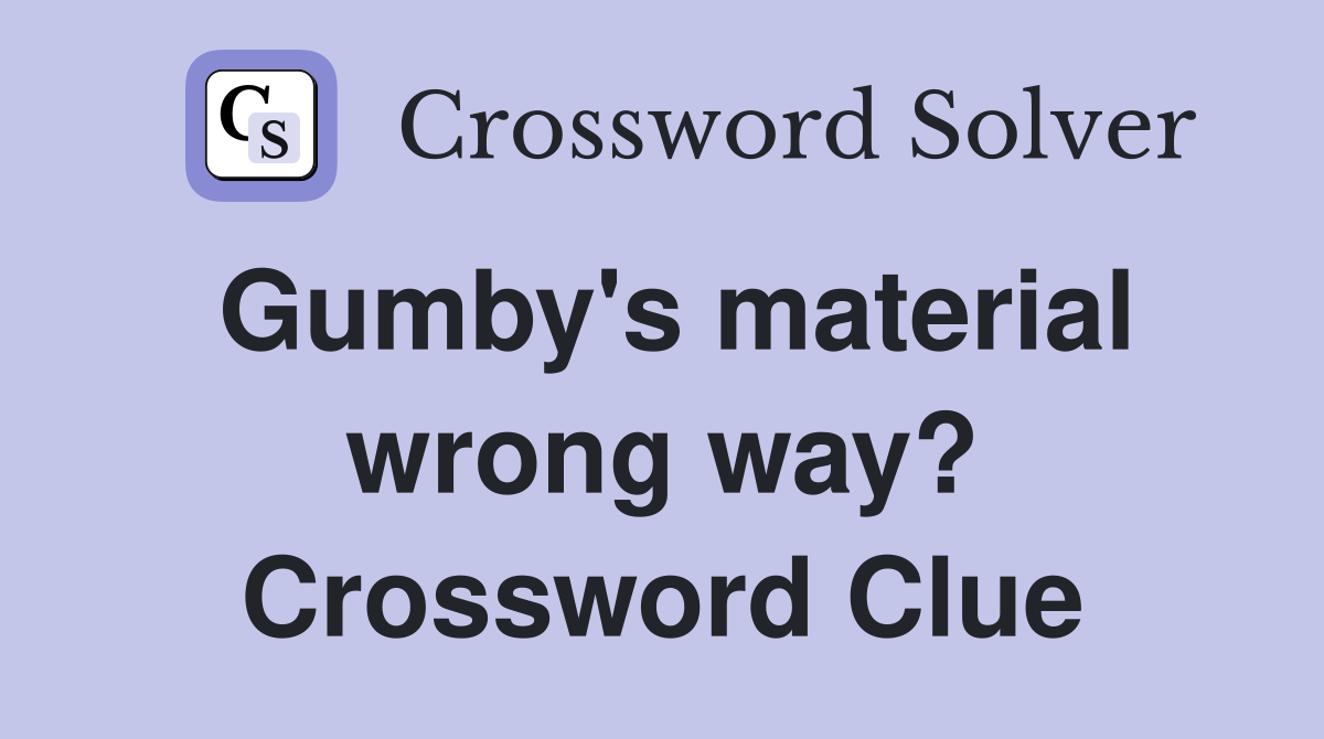 Gumby's material wrong way? Crossword Clue