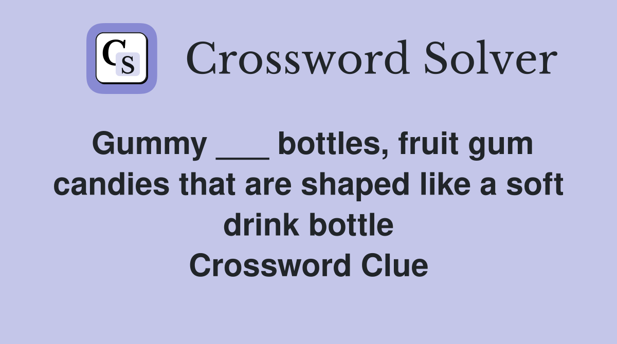 Gummy ___ bottles, fruit gum candies that are shaped like a soft drink bottle Crossword Clue