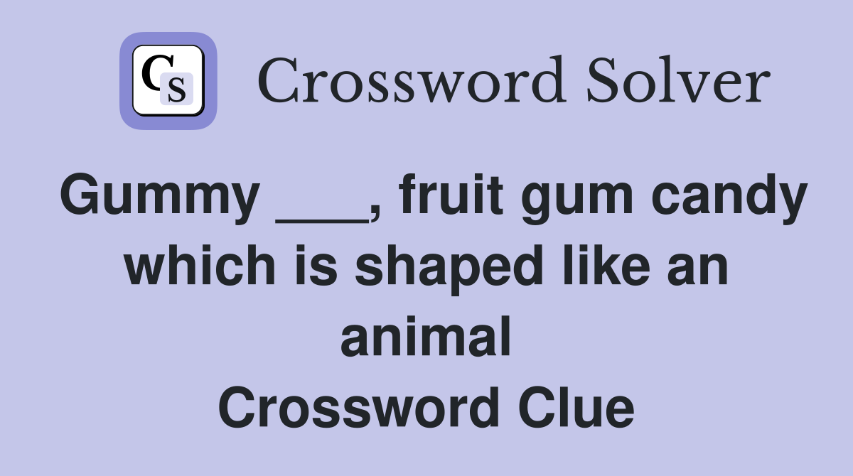 Gummy ___, fruit gum candy which is shaped like an animal Crossword Clue