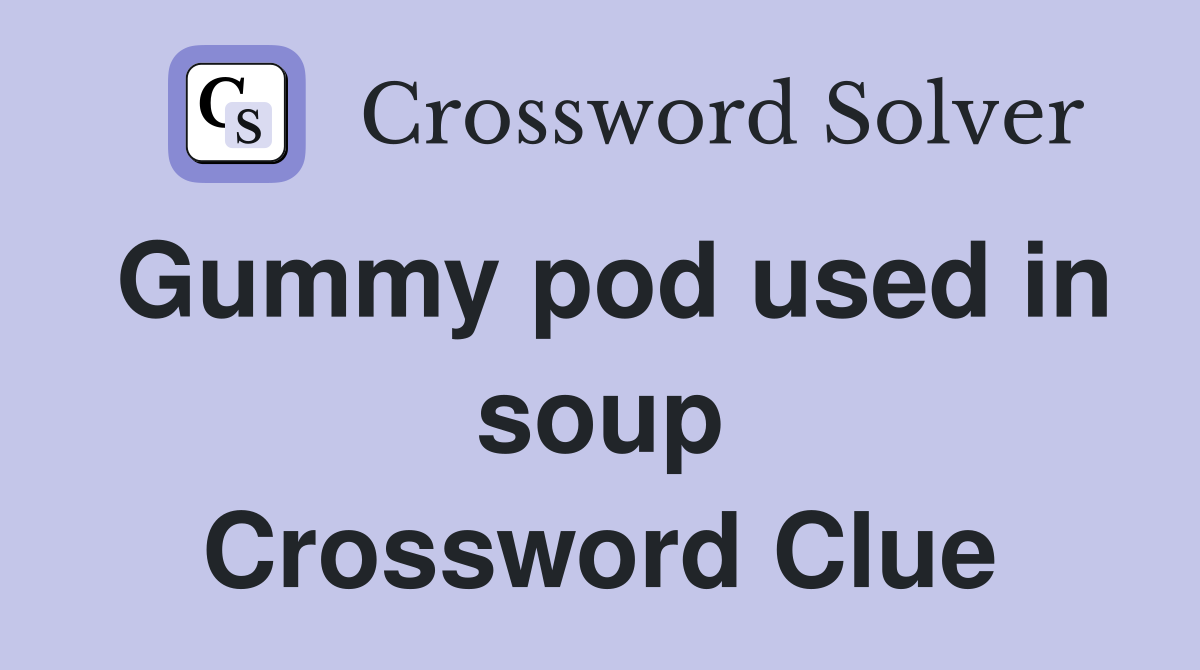 Gummy pod used in soup Crossword Clue