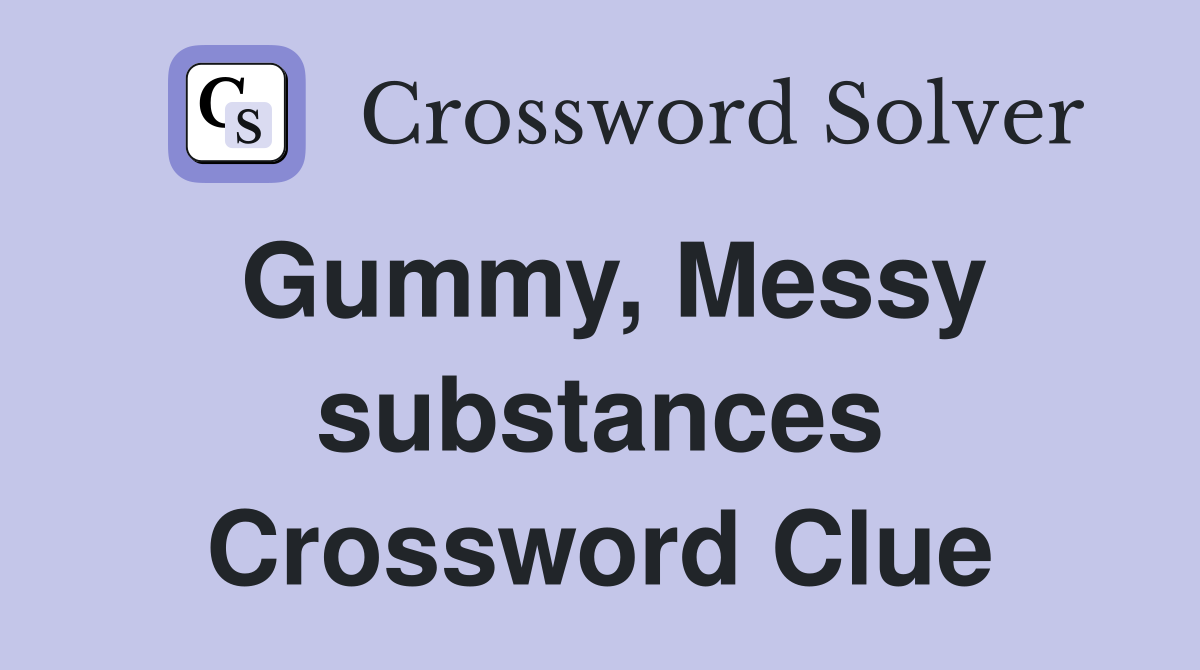 Gummy, Messy substances Crossword Clue
