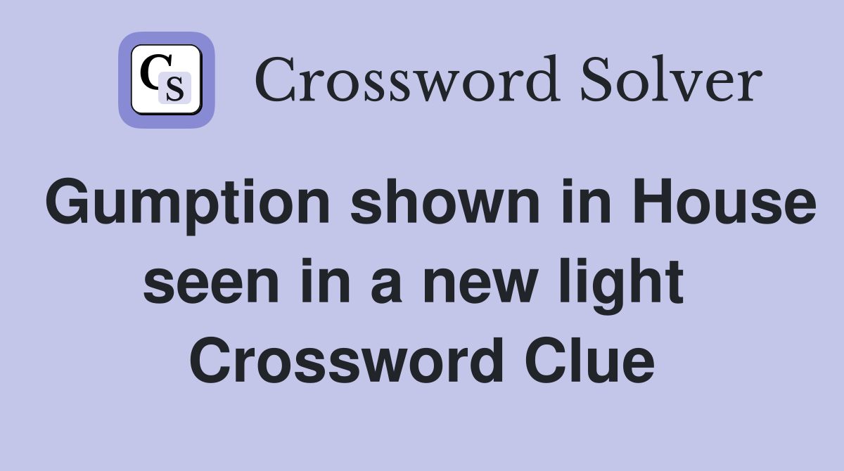 Gumption shown in House seen in a new light  Crossword Clue