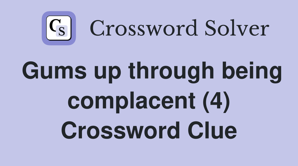 Gums up through being complacent (4) Crossword Clue