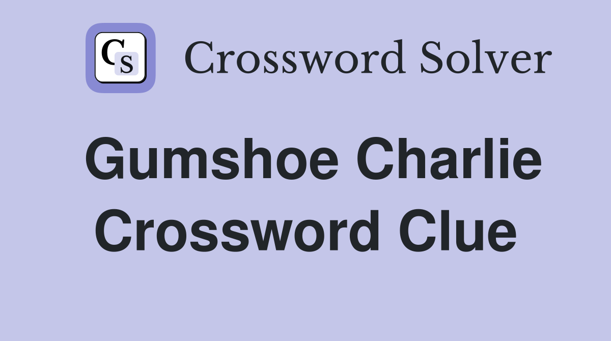 Gumshoe Charlie Crossword Clue