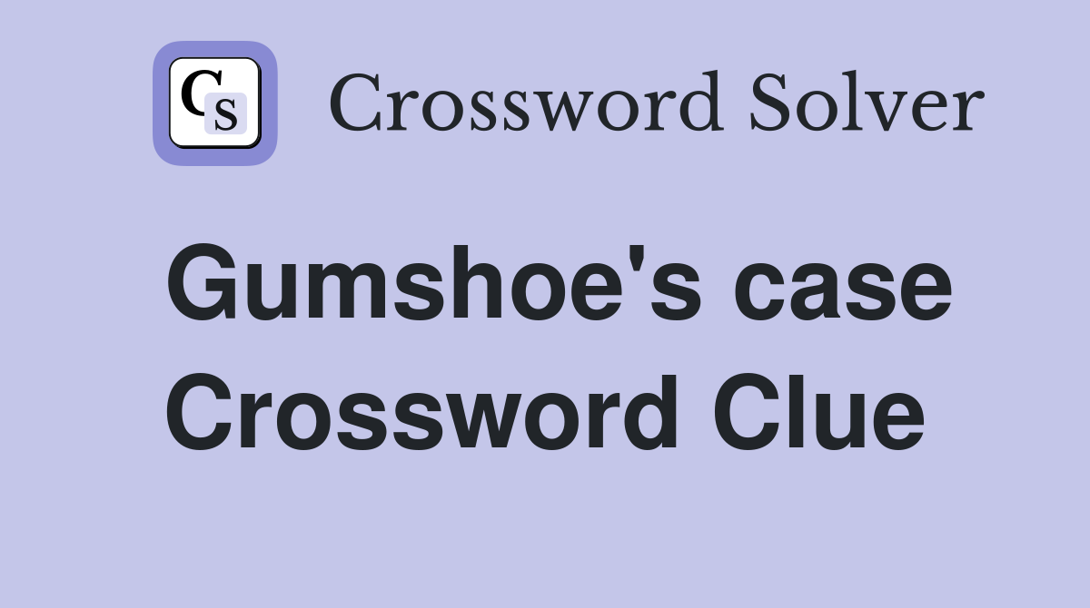 Gumshoe's case Crossword Clue